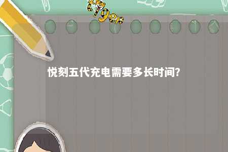 悦刻五代充电需要多长时间？ 